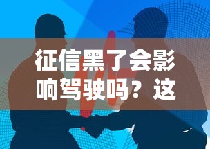 征信黑了会影响驾驶吗？这些关联你可能没想到