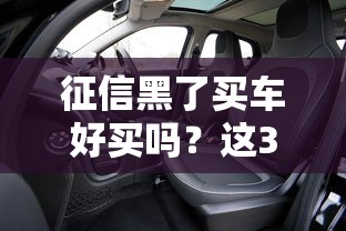 征信黑了买车好买吗？这3种方法或许能帮你解围