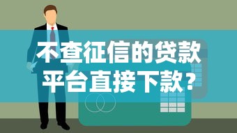 不查征信的贷款平台直接下款？实测5个真实下款渠道