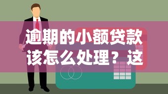 逾期的小额贷款该怎么处理？这3招帮你化解难题