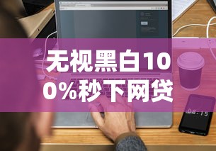 无视黑白100%秒下网贷？3分钟搞懂真实审核规则