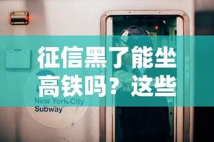 征信黑了能坐高铁吗？这些影响和解决方法要清楚！