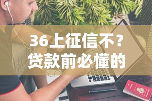 36上征信不？贷款前必懂的征信知识全解析