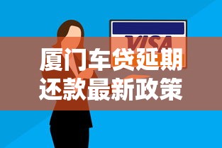 厦门车贷延期还款最新政策解读：如何申请？需要哪些材料？