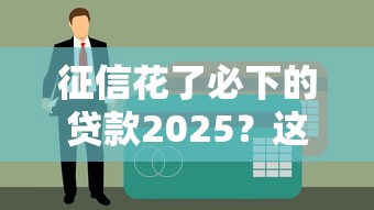 征信花了必下的贷款2025？这5个平台审核宽松还能补救信用