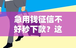 急用钱征信不好秒下款？这几个平台审核宽松放款快！