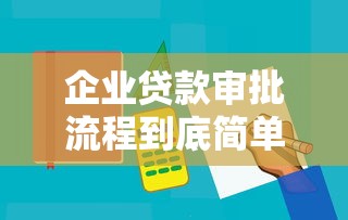 企业贷款审批流程到底简单吗？这些细节你得先摸透