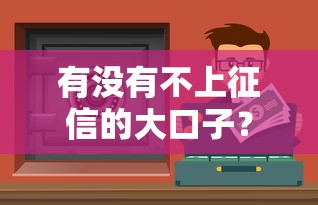有没有不上征信的大口子？真实经历分享，这些渠道你试过吗