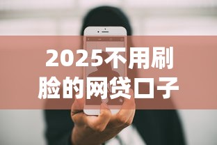 2025不用刷脸的网贷口子这几个办法居然能绕过人脸识别