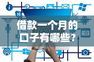 借款一个月的口子有哪些？5个靠谱平台实测对比