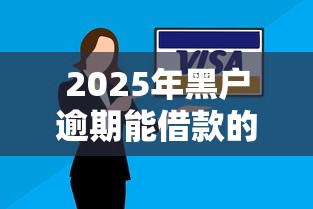 2025年黑户逾期能借款的口子有哪些？最新实测结果深度分析