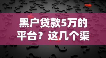 黑户贷款5万的平台？这几个渠道或许能帮你解决难题