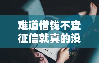 难道借钱不查征信就真的没有风险吗？这些坑你可能没想到