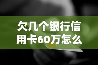 欠几个银行信用卡60万怎么办？过来人教你正确应对方法