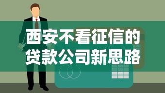 西安不看征信的贷款公司新思路：灵活方案解决资金难题