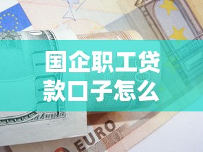 国企职工贷款口子怎么选？3个低息方案+银行内部审核技巧