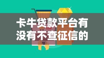 卡牛贷款平台有没有不查征信的产品？真实情况大揭秘