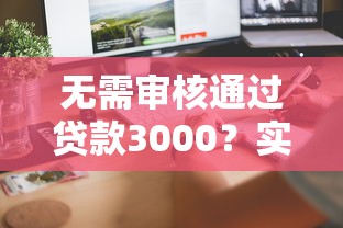 无需审核通过贷款3000？实测这几个平台当天到账