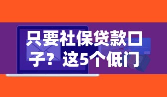 只要社保贷款口子？这5个低门槛方案帮你快速到账！