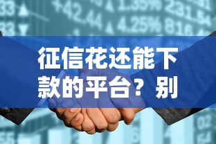 征信花还能下款的平台？别慌这几个渠道或许能帮你
