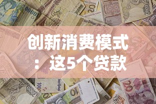 创新消费模式：这5个贷款平台把借钱玩出新花样