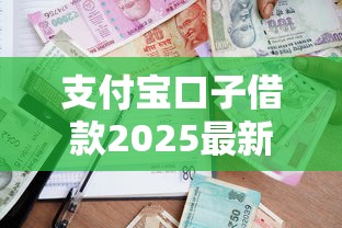 支付宝口子借款2025最新攻略！低门槛+高额度如何申请？