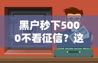 黑户秒下5000不看征信？这3个方法或许能帮到你！