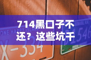 714黑口子不还？这些坑千万别踩！试试这5个正规平台更靠谱