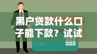 黑户贷款什么口子能下款？试试这几个渠道或许有希望