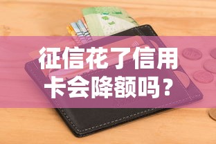 征信花了信用卡会降额吗？这3个真相必须提前知道
