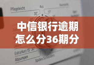 中信银行逾期怎么分36期分不了60期？真实原因解析