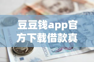 豆豆钱app官方下载借款真实体验：额度秒批却要避开这些坑？