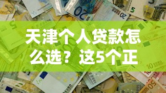 天津个人贷款怎么选？这5个正规渠道解决资金难题