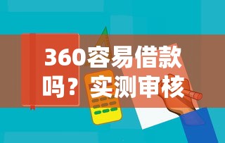 360容易借款吗？实测审核流程+避坑指南，这几个细节要注意
