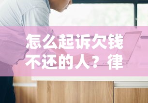 怎么起诉欠钱不还的人？律师教你5个步骤拿回欠款