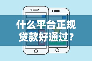什么平台正规贷款好通过？这几个选择靠谱又省心