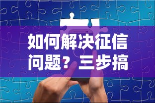 如何解决征信问题？三步搞定贷款审批难题