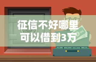 征信不好哪里可以借到3万？这些渠道或许能帮你解决难题