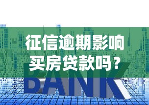 征信逾期影响买房贷款吗？这几点必须提前弄清楚