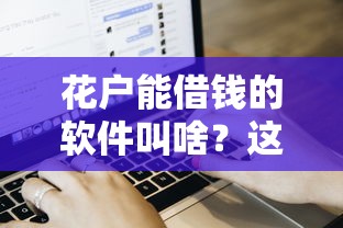 花户能借钱的软件叫啥？这几个平台审核松额度高