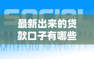最新出来的贷款口子有哪些？这几个靠谱平台别错过！