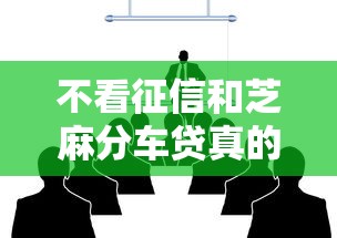 不看征信和芝麻分车贷真的存在吗？手把手教你避坑攻略