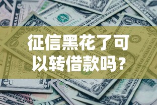 征信黑花了可以转借款吗？这些办法或许能帮到你