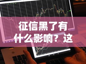 征信黑了有什么影响？这4个后果你可能没想到