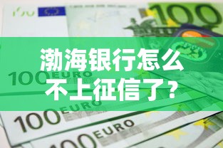 渤海银行怎么不上征信了？实测发现这3个细节要注意