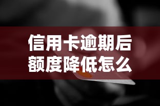 信用卡逾期后额度降低怎么办？3招教你快速恢复信用
