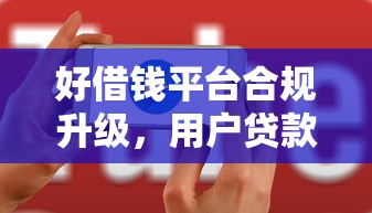 好借钱平台合规升级，用户贷款体验更安心