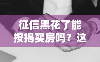 征信黑花了能按揭买房吗？这3个突破口必须知道