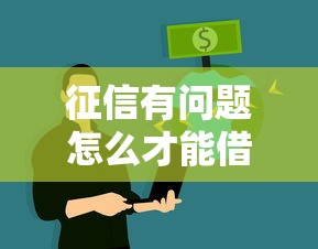 征信有问题怎么才能借到钱？这6个办法亲测有效