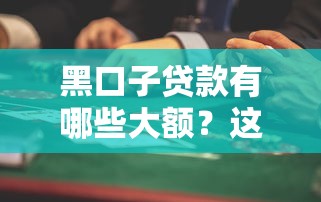 黑口子贷款有哪些大额？这些风险陷阱要提前避开